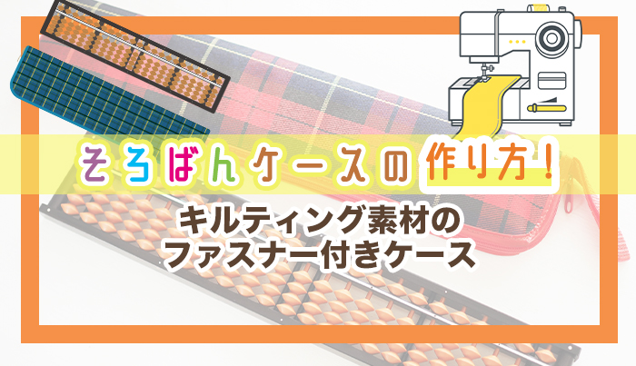 そろばんケースの作り方！キルティング素材のファスナー付きケース
