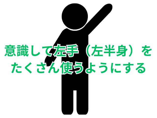 意識して左手（左半身）をたくさん使うようにする